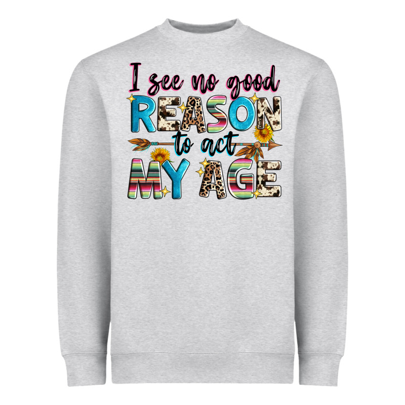 I See No Good Reason To Act My Age Heavyweight Sweatshirt by Zillion Design Studio | Teevron