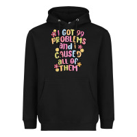 I Got 99 Problems And I Caused All Of Them Heavyweight Hoodie | Teevron