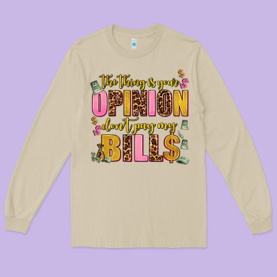 The Thing Is Your Opinion Dont Pay My Bills Long Sleeve Tee Designed By Adodesignshop