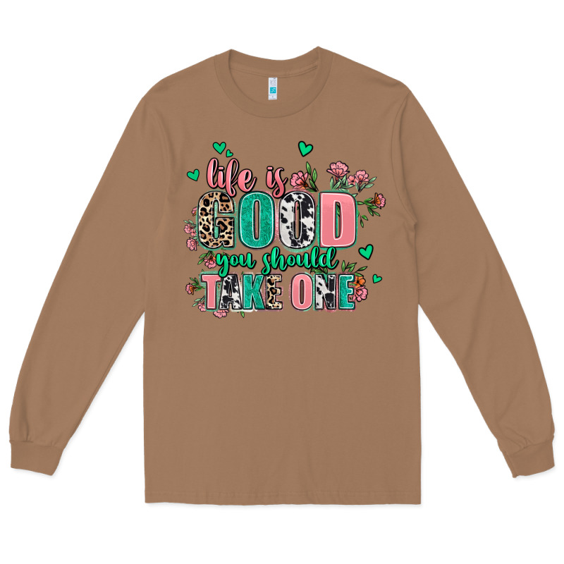 Life Is Good You Should Take One Long Sleeve Tee by AdoDesignShop | Teevron