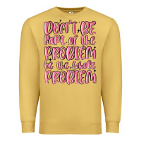 Antique Gold don't be part of the problem be the whole problem Premium Sweatshirt - MaliasSmallBusiness