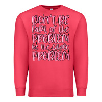 Cardinal don't be part of the problem be the whole problem Premium Sweatshirt - MaliasSmallBusiness