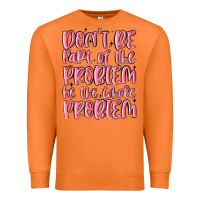 Carrot don't be part of the problem be the whole problem Premium Sweatshirt - MaliasSmallBusiness