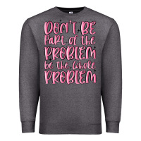 Charcoal Heather don't be part of the problem be the whole problem Premium Sweatshirt - MaliasSmallBusiness