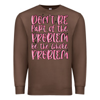 Chestnut don't be part of the problem be the whole problem Premium Sweatshirt - MaliasSmallBusiness