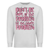 Dove Grey don't be part of the problem be the whole problem Premium Sweatshirt - MaliasSmallBusiness