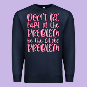 Don't Be Part Of The Problem Be The Whole Problem Premium Sweatshirt Designed By Maliassmallbusiness