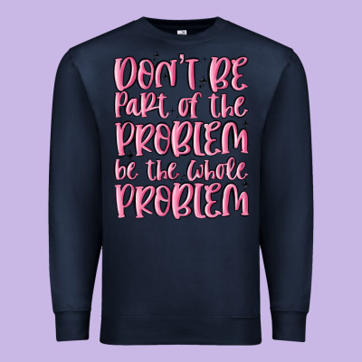 Don't Be Part Of The Problem Be The Whole Problem Premium Sweatshirt Designed By Maliassmallbusiness