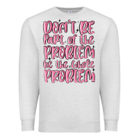 Oatmeal Heather don't be part of the problem be the whole problem Premium Sweatshirt - MaliasSmallBusiness