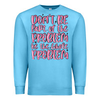 Ocean Blue don't be part of the problem be the whole problem Premium Sweatshirt - MaliasSmallBusiness