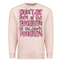 Pale Pink don't be part of the problem be the whole problem Premium Sweatshirt - MaliasSmallBusiness
