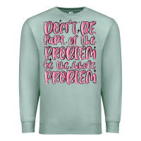 Seafoam don't be part of the problem be the whole problem Premium Sweatshirt - MaliasSmallBusiness