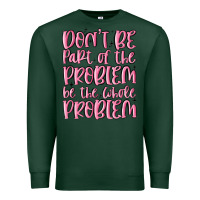 Sports Green don't be part of the problem be the whole problem Premium Sweatshirt - MaliasSmallBusiness