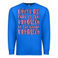 True Royal don't be part of the problem be the whole problem Premium Sweatshirt - MaliasSmallBusiness