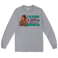 I Am Street So Look Both Ways Before You Cross Me Long Sleeve Tee | Teevron