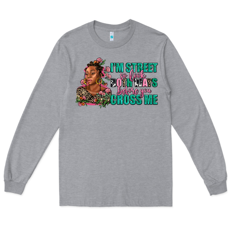I Am Street So Look Both Ways Before You Cross Me Long Sleeve Tee by AdoDesignShop | Teevron