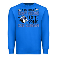 If You Want A Soft Serve Get Some Ice Cream Premium Sweatshirt | Teevron