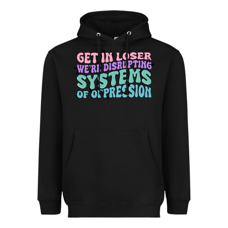 Get In Loser We're Disrupting Systems Of Oppressio Heavyweight Hoodie by MaliasSmallBusiness | Teevron