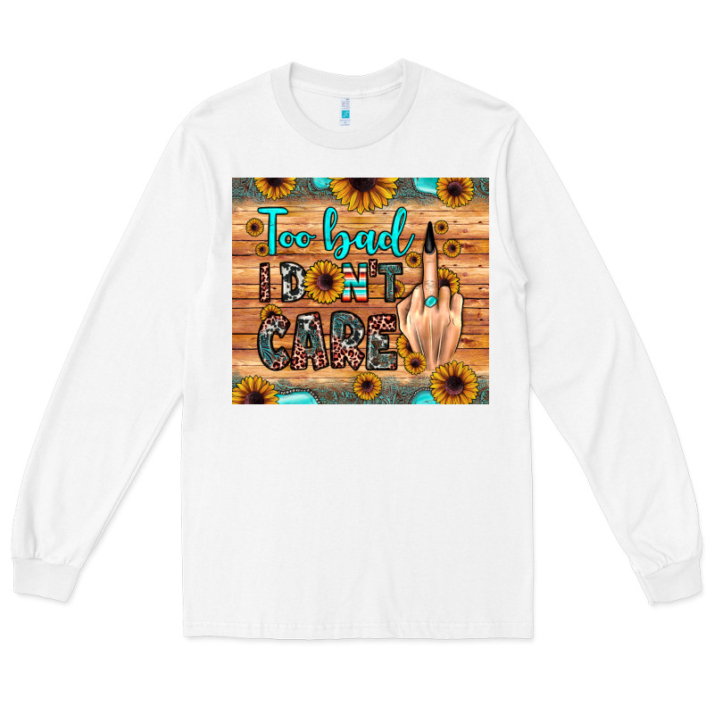 Too Bad I Don't Care Long Sleeve Tee by JahusDesignShop | Teevron