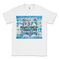 It S Freezin Season Classic Tee | Teevron