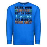 True Royal drink your coffee put on some turquoise and handle Premium Sweatshirt - MaliasSmallBusiness