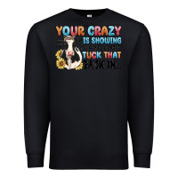 Black your crazy is showing you might want to tuck that Premium Sweatshirt - MaliasSmallBusiness