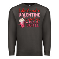 I Don T Need A Valentine I Need An Iced Coffee Premium Sweatshirt | Teevron