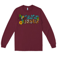 Burgundy let me tell you about my jesus Long Sleeve Tee - AdoDesignShop