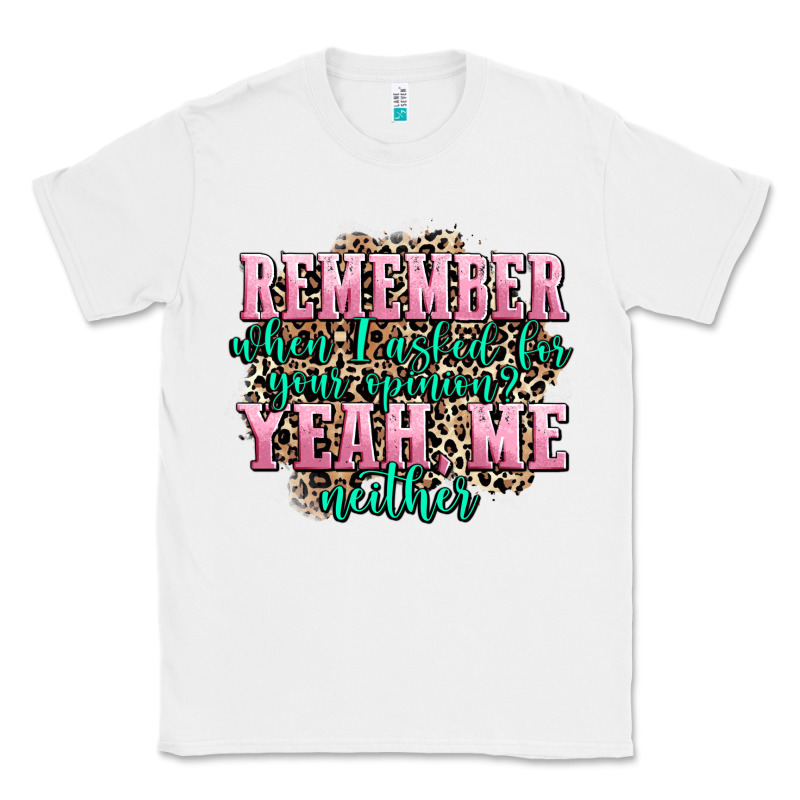 Remember When I Asked For Your Opinion Yeah Me Nei Classic Tee by AdoDesignShop | Teevron