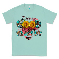 Seafoam i see no season to act my age Classic Tee - AdoDesignShop