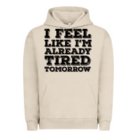 Pigment French Oak I Feel Like I m Already Tired Tomorrow Urban Hoodie - Bettercallsaul