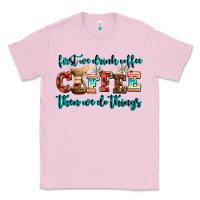 Bubblegum Pink first we drink coffee then we do things Classic Tee - AdoDesignShop