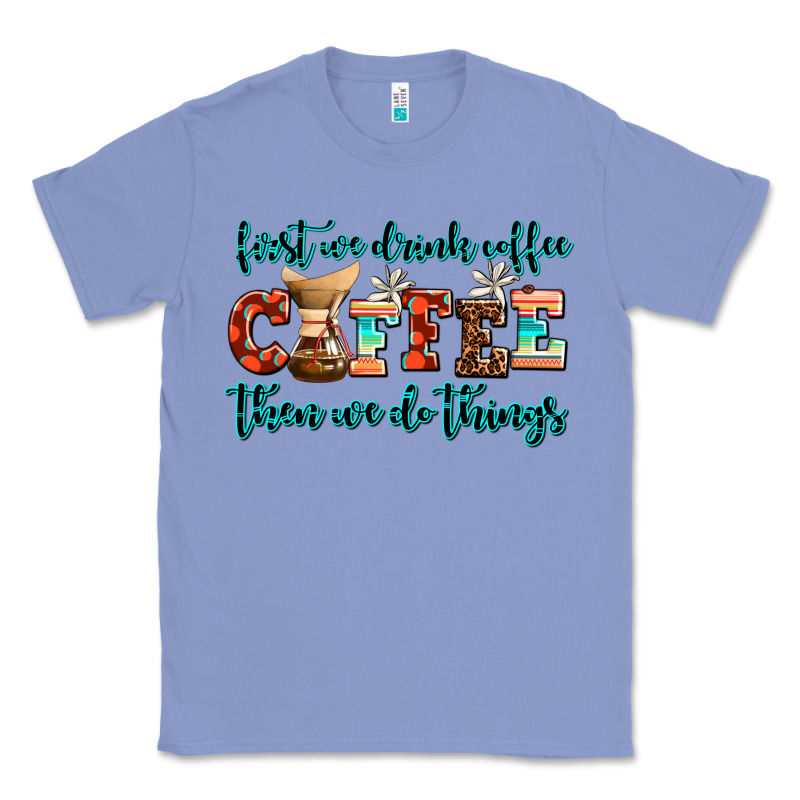 First We Drink Coffee Then We Do Things Classic Tee by AdoDesignShop | Teevron