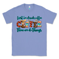 Colony Blue first we drink coffee then we do things Classic Tee - AdoDesignShop
