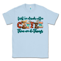 Dusty Blue first we drink coffee then we do things Classic Tee - AdoDesignShop