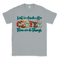 Heather Grey first we drink coffee then we do things Classic Tee - AdoDesignShop