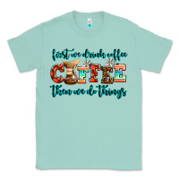 Seafoam first we drink coffee then we do things Classic Tee - AdoDesignShop