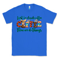 True Royal first we drink coffee then we do things Classic Tee - AdoDesignShop