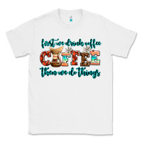 White first we drink coffee then we do things Classic Tee - AdoDesignShop