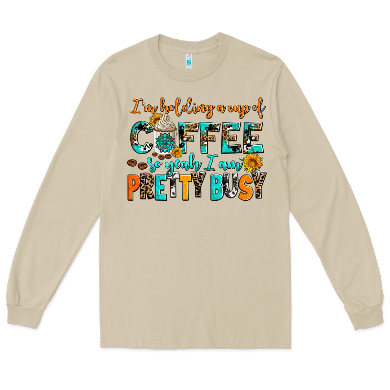I Am Holding A Cup Of Coffee So Yeah Iam Pretty Bu Long Sleeve Tee by AdoDesignShop | Teevron