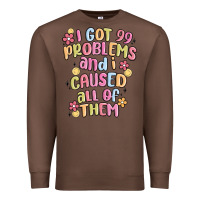 I Got 99 Problems And I Caused All Of Them Premium Sweatshirt | Teevron