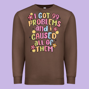 I Got 99 Problems And I Caused All Of Them Premium Sweatshirt Designed By Maliassmallbusiness