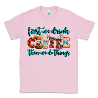Bubblegum Pink first we drink coffee then we do things Classic Tee - AdoDesignShop