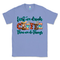 Colony Blue first we drink coffee then we do things Classic Tee - AdoDesignShop