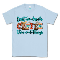 Dusty Blue first we drink coffee then we do things Classic Tee - AdoDesignShop