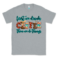 Heather Grey first we drink coffee then we do things Classic Tee - AdoDesignShop