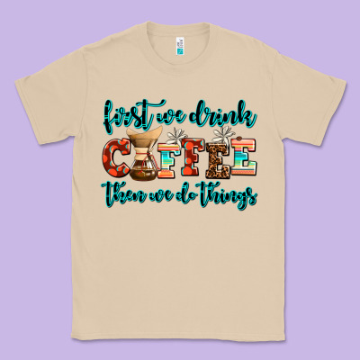 First We Drink Coffee Then We Do Things Classic Tee Designed By Adodesignshop