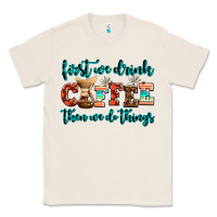 Natural first we drink coffee then we do things Classic Tee - AdoDesignShop