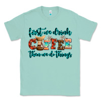 Seafoam first we drink coffee then we do things Classic Tee - AdoDesignShop