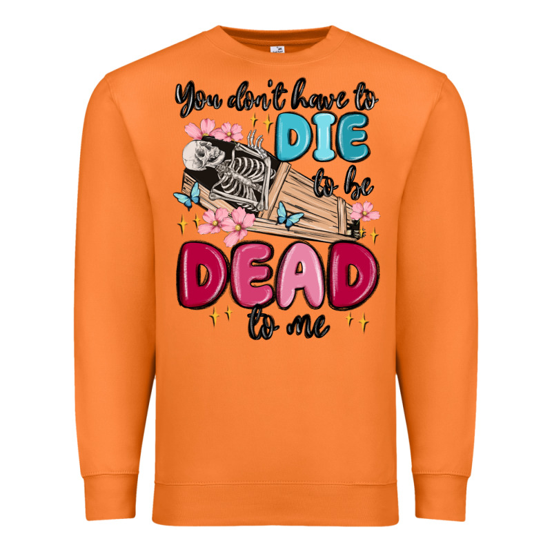 You Don't Have To Die To Be Dead To Me Premium Sweatshirt by MaliasSmallBusiness | Teevron